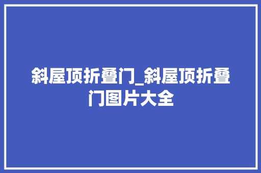 斜屋顶折叠门_斜屋顶折叠门图片大全