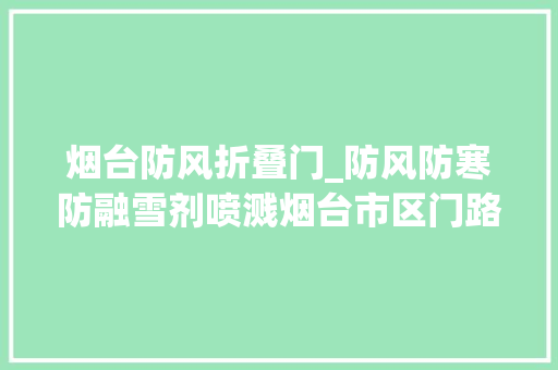 烟台防风折叠门_防风防寒防融雪剂喷溅烟台市区门路绿化带装上挡雪板