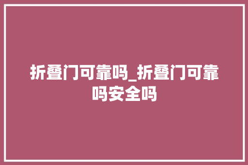 折叠门可靠吗_折叠门可靠吗安全吗