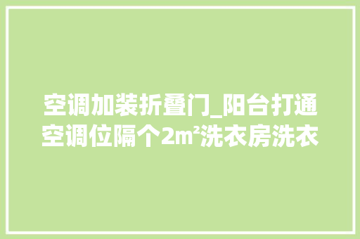 空调加装折叠门_阳台打通空调位隔个2㎡洗衣房洗衣晾晒不碍眼还能做杂物间