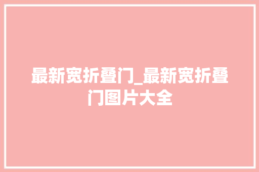 最新宽折叠门_最新宽折叠门图片大全