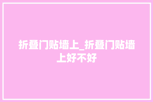 折叠门贴墙上_折叠门贴墙上好不好