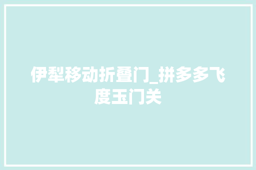 伊犁移动折叠门_拼多多飞度玉门关