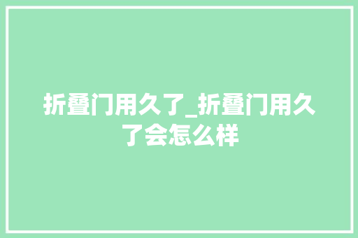 折叠门用久了_折叠门用久了会怎么样