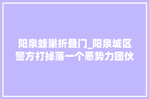 阳泉蜂巢折叠门_阳泉城区警方打掉落一个恶势力团伙