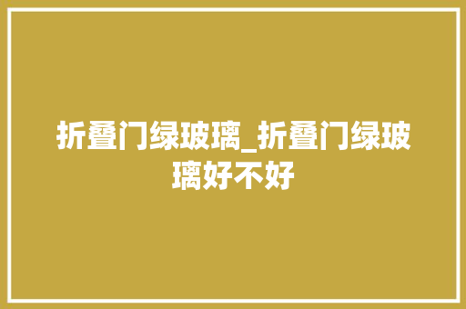 折叠门绿玻璃_折叠门绿玻璃好不好