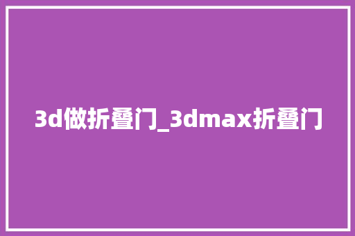 3d做折叠门_3dmax折叠门