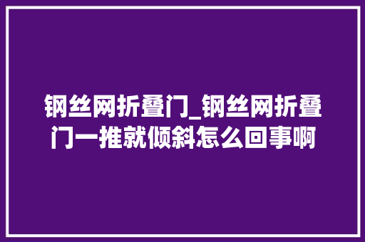 钢丝网折叠门_钢丝网折叠门一推就倾斜怎么回事啊