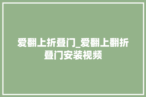 爱翻上折叠门_爱翻上翻折叠门安装视频