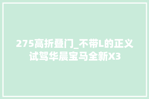 275高折叠门_不带L的正义试驾华晨宝马全新X3