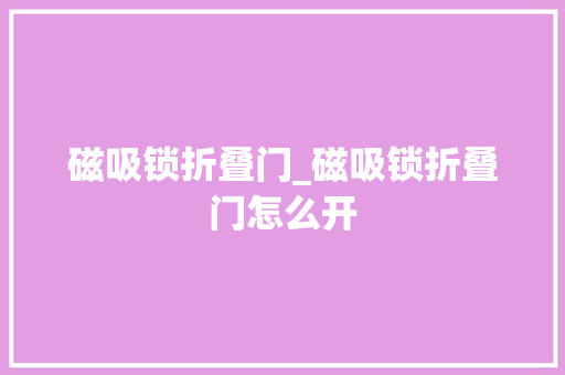 磁吸锁折叠门_磁吸锁折叠门怎么开