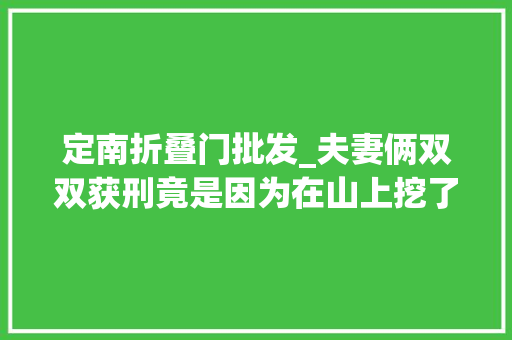 定南折叠门批发_夫妻俩双双获刑竟是因为在山上挖了