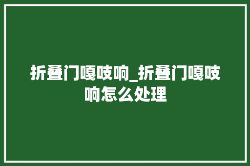 折叠门嘎吱响_折叠门嘎吱响怎么处理