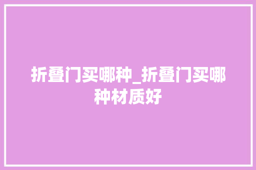 折叠门买哪种_折叠门买哪种材质好