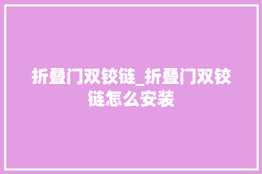 折叠门双铰链_折叠门双铰链怎么安装