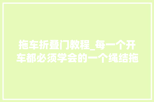 拖车折叠门教程_每一个开车都必须学会的一个绳结拖车结简单易学