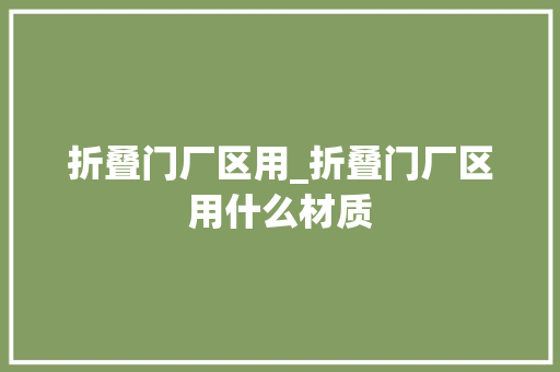 折叠门厂区用_折叠门厂区用什么材质