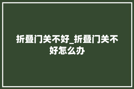 折叠门关不好_折叠门关不好怎么办