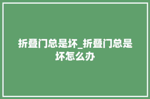折叠门总是坏_折叠门总是坏怎么办