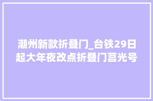 潮州新款折叠门_台铁29日起大年夜改点折叠门莒光号退役