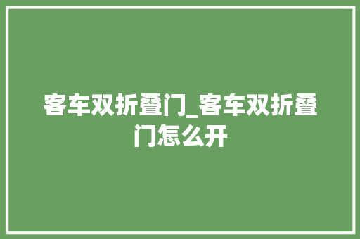 客车双折叠门_客车双折叠门怎么开
