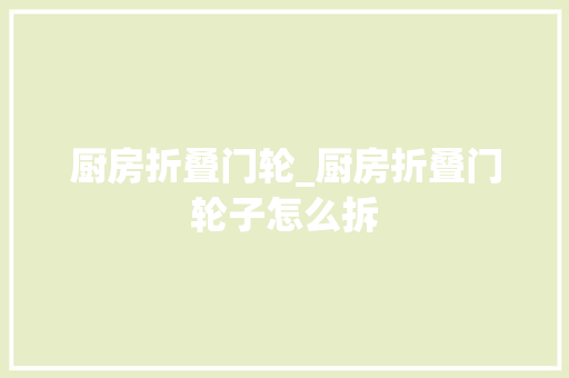 厨房折叠门轮_厨房折叠门轮子怎么拆