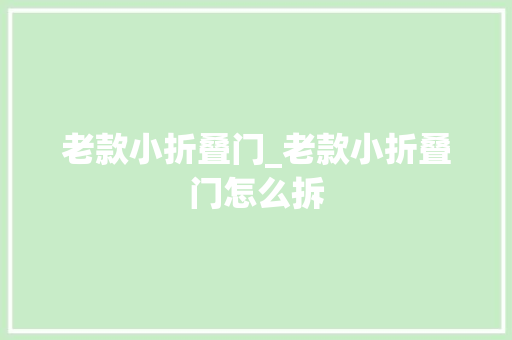 老款小折叠门_老款小折叠门怎么拆