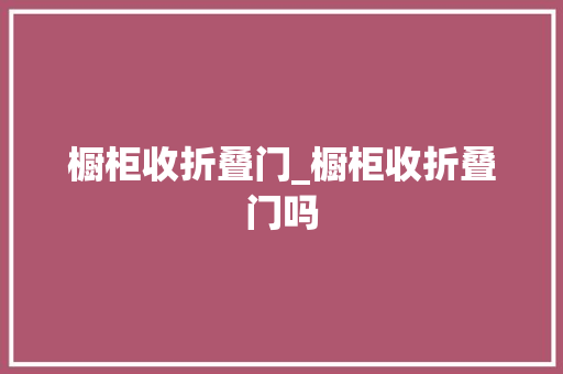 橱柜收折叠门_橱柜收折叠门吗