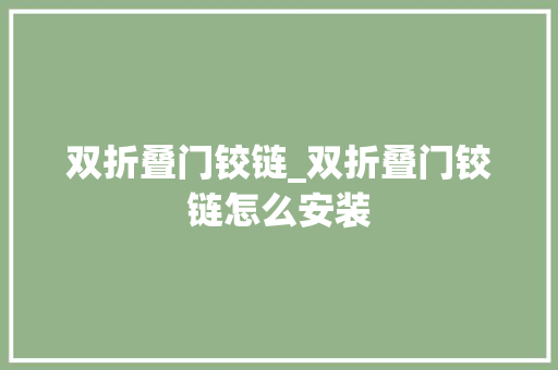 双折叠门铰链_双折叠门铰链怎么安装