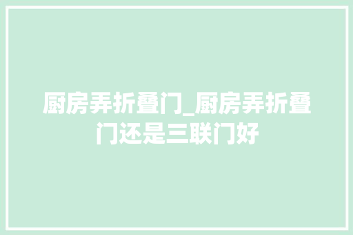 厨房弄折叠门_厨房弄折叠门还是三联门好