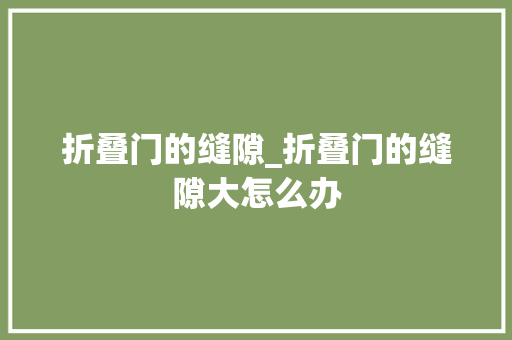 折叠门的缝隙_折叠门的缝隙大怎么办
