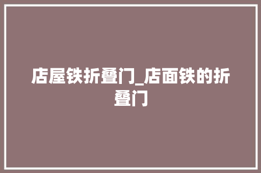 店屋铁折叠门_店面铁的折叠门
