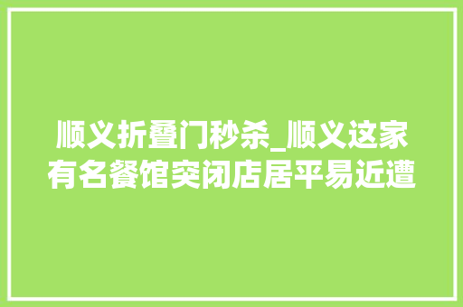顺义折叠门秒杀_顺义这家有名餐馆突闭店居平易近遭遇退款难