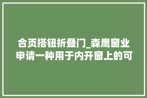 合页搭钮折叠门_森鹰窗业申请一种用于内开窗上的可快捷拆装的纱窗铰链专利提高纱窗的安装便利性和安然性