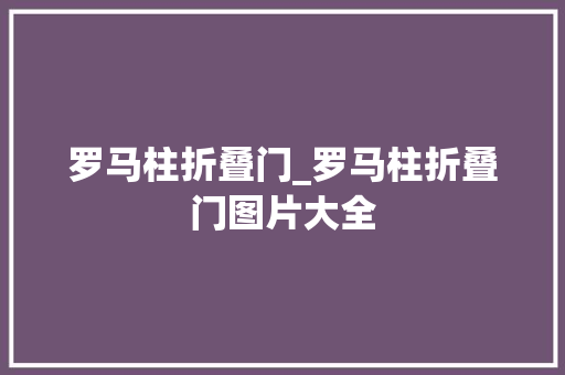 罗马柱折叠门_罗马柱折叠门图片大全
