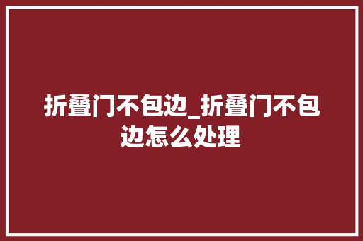 折叠门不包边_折叠门不包边怎么处理