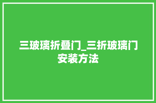 三玻璃折叠门_三折玻璃门安装方法