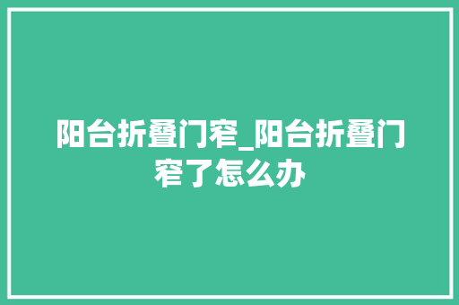 阳台折叠门窄_阳台折叠门窄了怎么办