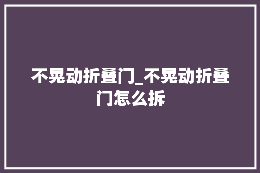 不晃动折叠门_不晃动折叠门怎么拆
