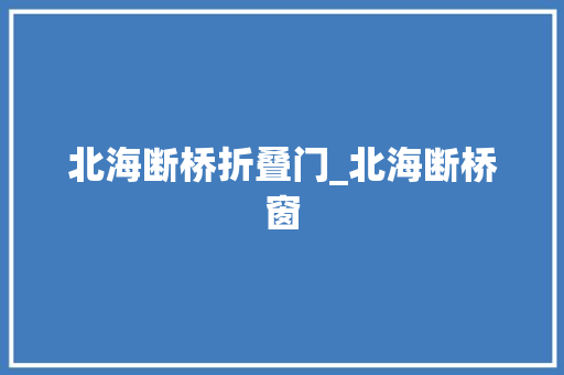 北海断桥折叠门_北海断桥窗