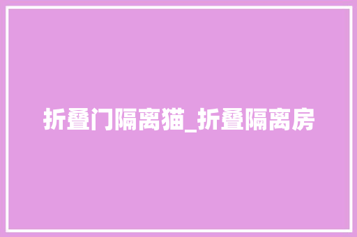 折叠门隔离猫_折叠隔离房