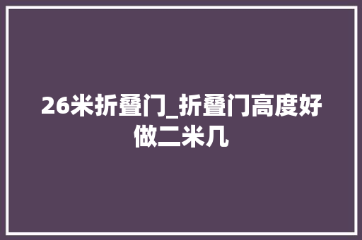 26米折叠门_折叠门高度好做二米几
