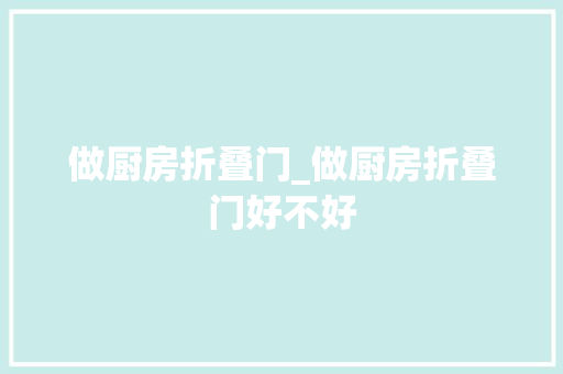 做厨房折叠门_做厨房折叠门好不好