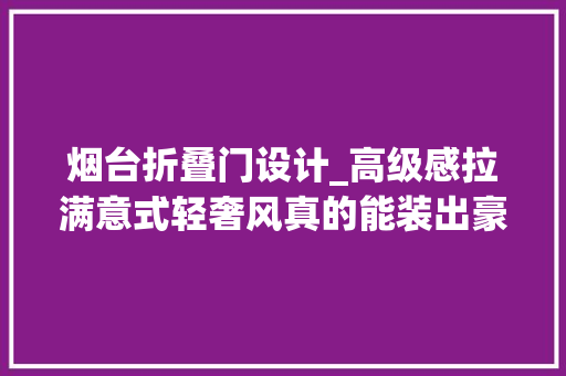 烟台折叠门设计_高级感拉满意式轻奢风真的能装出豪宅的觉得