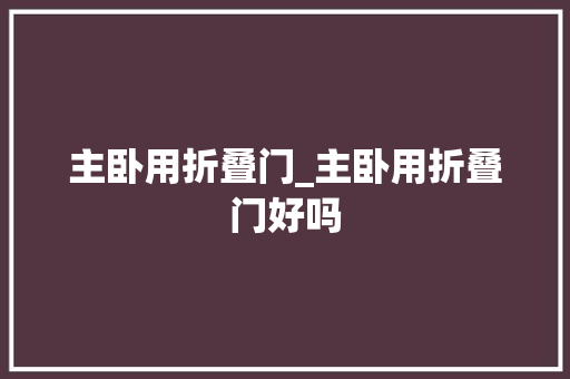 主卧用折叠门_主卧用折叠门好吗