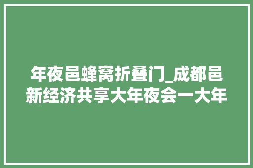年夜邑蜂窝折叠门_成都邑新经济共享大年夜会一大年夜波大年夜邑机会场景等着你