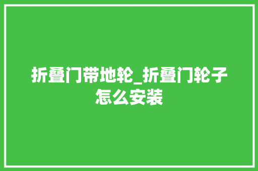 折叠门带地轮_折叠门轮子怎么安装