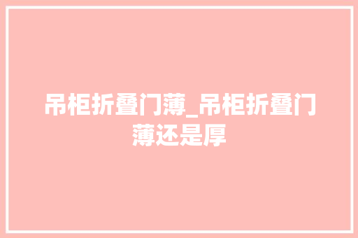 吊柜折叠门薄_吊柜折叠门薄还是厚