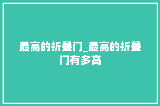 最高的折叠门_最高的折叠门有多高