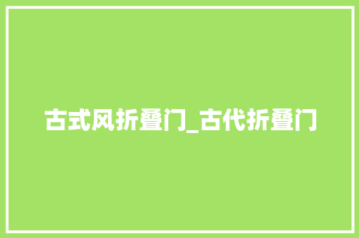 古式风折叠门_古代折叠门